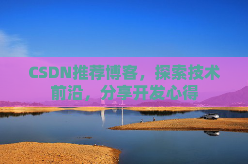 CSDN推荐博客，探索技术前沿，分享开发心得